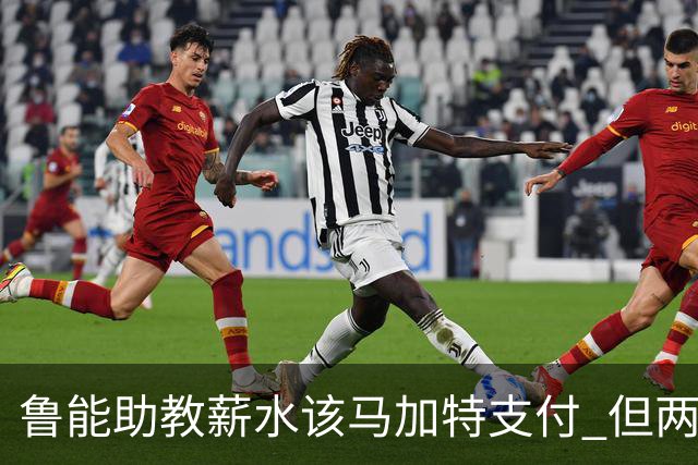 鲁能助教薪水该马加特支付 但两人闹掰后没拿着钱